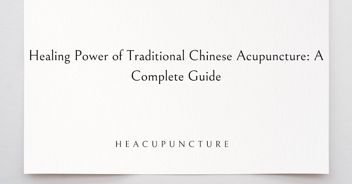 HE Acupuncture: Healing Power of Traditional Chinese Acupuncture: A Complete Guide