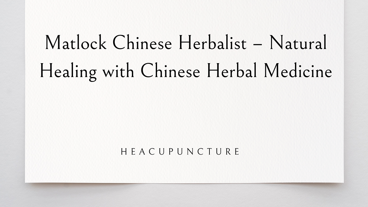 Matlock Chinese Herbalist — Natural Healing with Chinese Herbal Medicine | by He Acupuncture | May, 2025 | Medium
