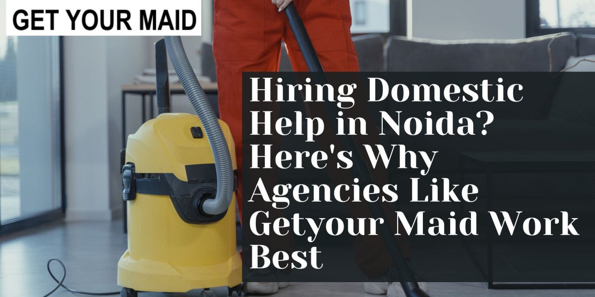 Hiring Domestic Help in Noida? Here's Why Agencies Like Getyour Maid Work Best